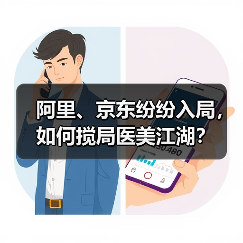 阿里、京东纷纷入局,如何搅局医美江湖?(图3) 阿里、京东纷纷入局,如何搅局医美江湖?(图3)