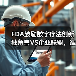 FDA鼓励数字疗法创新 独角兽VS企业联盟,谁将突出重围?(图1) FDA鼓励数字疗法创新 独角兽VS企业联盟,谁将突出重围?(图1)