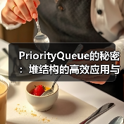 PriorityQueue的秘密:堆结构的高效应用与实现原理(图1) PriorityQueue的秘密:堆结构的高效应用与实现原理(图1)