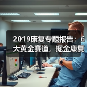 2019康复专题报告：6大黄金赛道，掘金康复产业千亿市场（图1）