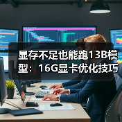 显存不足也能跑13B模型:16G显卡优化技巧全解析(图4) 显存不足也能跑13B模型:16G显卡优化技巧全解析(图4)