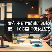 显存不足也能跑13B模型:16G显卡优化技巧全解析(图3) 显存不足也能跑13B模型:16G显卡优化技巧全解析(图3)
