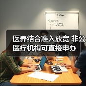 医养结合准入放宽 非公医疗机构可直接申办(图3) 医养结合准入放宽 非公医疗机构可直接申办(图3)