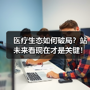 医疗生态如何破局?站未来看现在才是关键!(图3) 医疗生态如何破局?站未来看现在才是关键!(图3)