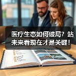 医疗生态如何破局?站未来看现在才是关键!(图2) 医疗生态如何破局?站未来看现在才是关键!(图2)