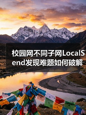 校园网不同子网LocalSend发现难题如何破解?(图3) 校园网不同子网LocalSend发现难题如何破解?(图3)