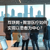 互联网+智慧医疗如何实现以患者为中心？