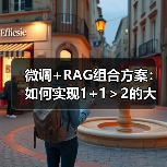 微调+RAG组合方案：如何实现1+1＞2的大模型应用效果？