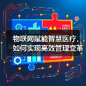 物联网赋能智慧医疗,如何实现高效管理变革?(图3) 物联网赋能智慧医疗,如何实现高效管理变革?(图3)