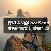 跨VLAN的LocalSend发现难题如何破解?单播与组播的破局之道(图3) 跨VLAN的LocalSend发现难题如何破解?单播与组播的破局之道(图3)