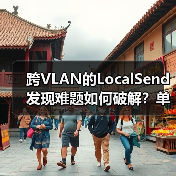 跨VLAN的LocalSend发现难题如何破解?单播与组播的破局之道(图4) 跨VLAN的LocalSend发现难题如何破解?单播与组播的破局之道(图4)