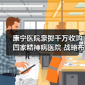 康宁医院豪掷千万收购四家精神病医院 战略布局背后暗藏玄机(图1) 康宁医院豪掷千万收购四家精神病医院 战略布局背后暗藏玄机(图1)