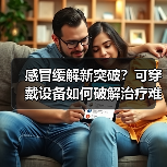 感冒缓解新突破?可穿戴设备如何破解治疗难题?(图2) 感冒缓解新突破?可穿戴设备如何破解治疗难题?(图2)