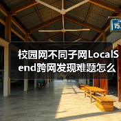 校园网不同子网LocalSend跨网发现难题怎么解?(图1) 校园网不同子网LocalSend跨网发现难题怎么解?(图1)