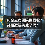 药企靠卖医院撑营收？背后逻辑失效了吗？（图1）