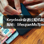 Keycloak会话过期机制揭秘：lifespanMs与maxIdleTimeMs核心区别（图3）