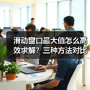 滑动窗口最大值怎么高效求解？三种方法对比解析（图3）