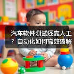 汽车软件测试还靠人工？自动化如何高效破解难题？（图1）