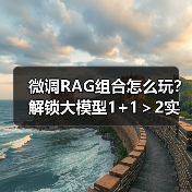 微调RAG组合怎么玩？解锁大模型1+1＞2实战技巧（图2）