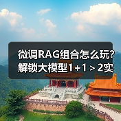 微调RAG组合怎么玩？解锁大模型1+1＞2实战技巧（图3）