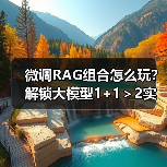 微调RAG组合怎么玩？解锁大模型1+1＞2实战技巧（图4）