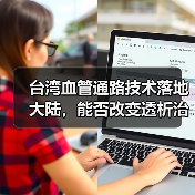 台湾血管通路技术落地大陆,能否改变透析治疗现状?(图3) 台湾血管通路技术落地大陆,能否改变透析治疗现状?(图3)