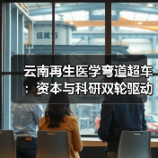 云南再生医学弯道超车：资本与科研双轮驱动如何突破发展瓶颈？（图2）