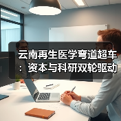 云南再生医学弯道超车：资本与科研双轮驱动如何突破发展瓶颈？（图4）