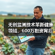 无创监测技术革新健康领域,600万融资背后的创新实践(图1) 无创监测技术革新健康领域,600万融资背后的创新实践(图1)
