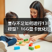 显存不足如何运行13B模型？16G显卡优化技巧全解析（图4）
