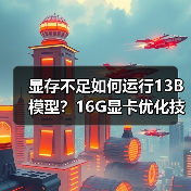 显存不足如何运行13B模型？16G显卡优化技巧全解析（图3）
