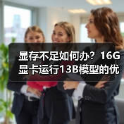 显存不足如何办？16G显卡运行13B模型的优化全攻略（图3）