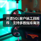 开源SQL客户端工具推荐，支持多数据库高效管理（图1）