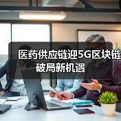 医药供应链迎5G区块链破局新机遇（图1）