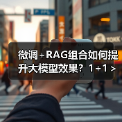 微调+RAG组合如何提升大模型效果？1+1＞2实战解析（图1）