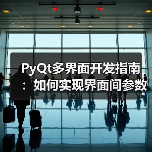 PyQt多界面开发指南：如何实现界面间参数传递？（图3）