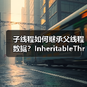 子线程如何继承父线程数据？InheritableThreadLocal原理与限制（图2）