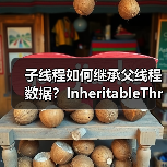 子线程如何继承父线程数据？InheritableThreadLocal原理与限制（图4）