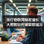 医疗物联网爆发增长:大数据如何破解数据洪流难题?(图2) 医疗物联网爆发增长:大数据如何破解数据洪流难题?(图2)