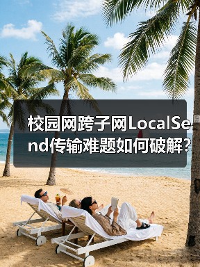 校园网跨子网LocalSend传输难题如何破解？（图3）