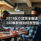 2019医疗政策全解读：240条新规如何重塑医疗体系？（图1）
