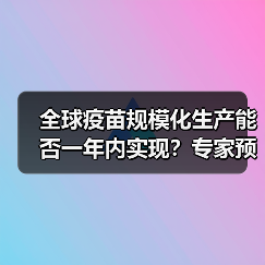 全球疫苗规模化生产能否一年内实现？专家预测与挑战分析（图3）