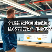 全球新冠检测试剂缺口达6572万份？供需矛盾如何破局？（图2）