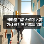 滑动窗口最大值怎么高效计算？三种解法深度解析（图4）