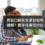 民营口腔医生紧缺如何破解？数字化高性价比方案突围（图4）