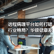 远程病理平台如何打破行业格局？华银健康差异化路径解析（图1）