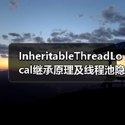 InheritableThreadLocal继承原理及线程池隐患全解析（图4）