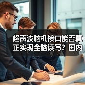 超声波脑机接口能否真正实现全脑读写？国内首家企业揭秘技术突破