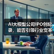AI大模型公司IPO创纪录，能否引领行业变革？