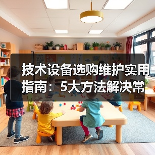 技术设备选购维护实用指南：5大方法解决常见问题（图1）